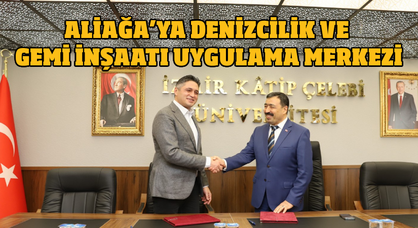 Aliağa’ya Denizcilik ve Gemi İnşaatı Uygulama Merkezi