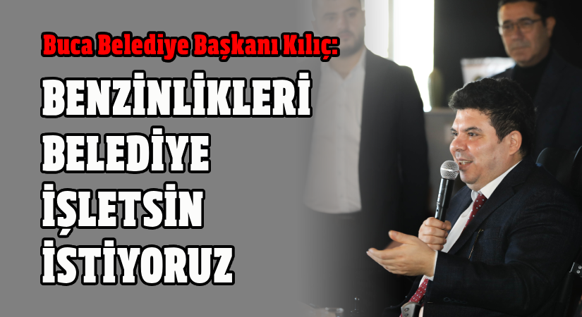 Kılıç: Benzinlikleri belediye işletsin istiyoruz