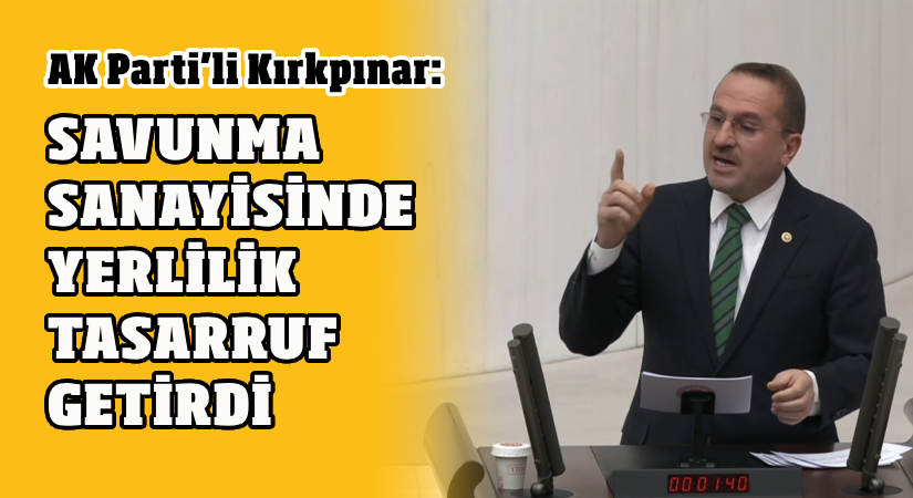 Kırkpınar: Savunma sanayisinde yerlilik tasarruf getirdi