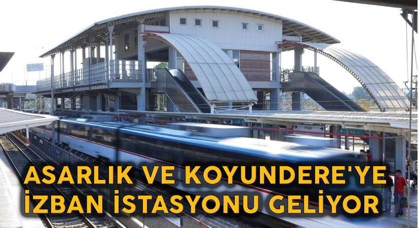 Asarlık ve Koyundere’ye İZBAN istasyonu geliyor