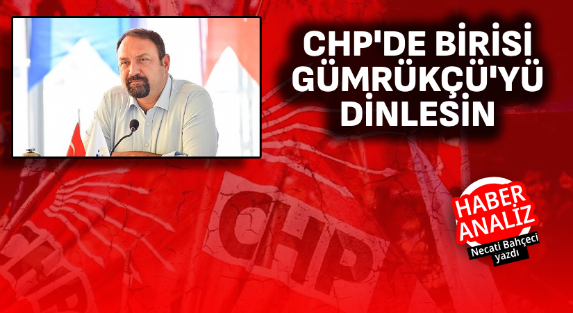 CHP’de birisi Gümrükçü’yü dinlesin