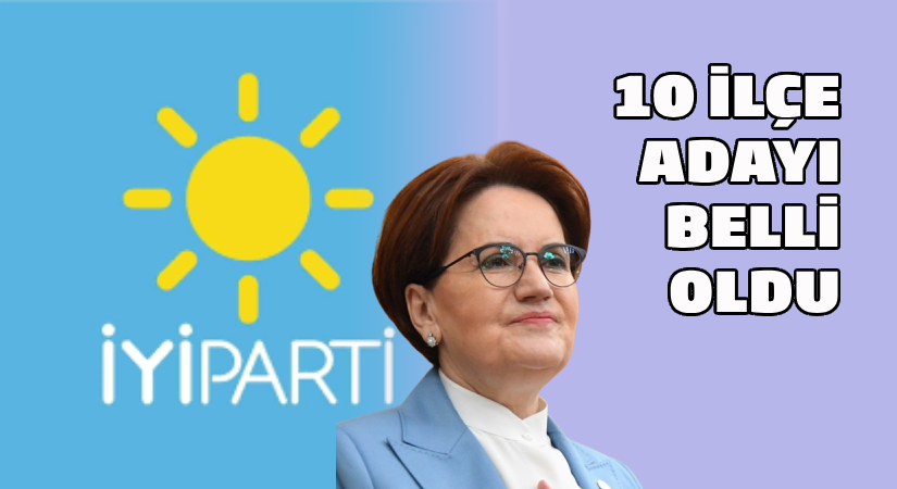 İYİ Parti’nin 10 ilçe adayı belli oldu
