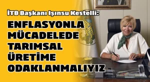 İTB Başkanı Işınsu Kestelli:  Enflasyonla mücadelede Tarımsal Üretime Odaklanmalıyız