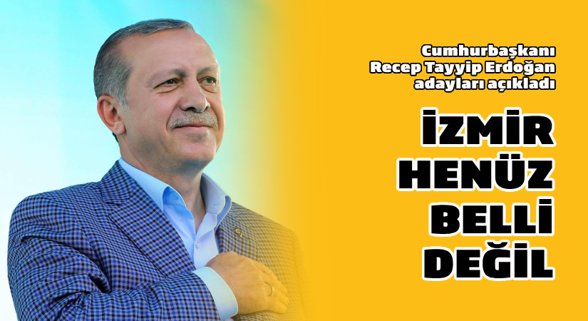 Erdoğan, adayları açıkladı; İzmir Henüz belli değil