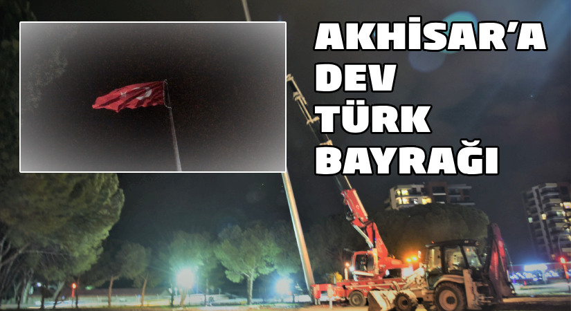 Akhisar’da Dev Türk Bayrağı Göndere Çekildi