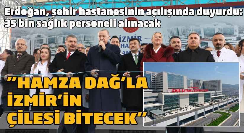 İzmir Şehir Hastanesi’ni açan Erdoğan 35 bin sağlık personeli alımı yapılacağını duyurdu