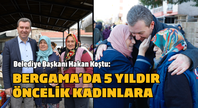 Hakan Koştu: Bergama’da 5 yıldır öncelik kadınlara
