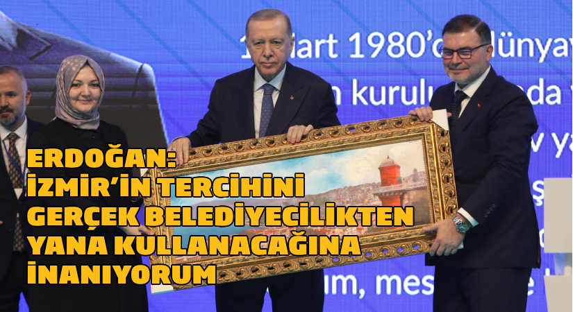 Erdoğan: İzmir’in tercihini gerçek belediyecilikten yana kullanacağına inanıyorum