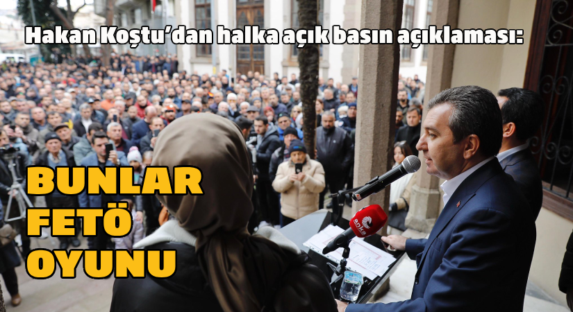 Hakan Koştu’dan halka açık basın açıklaması: Bunlar FETÖ oyunu