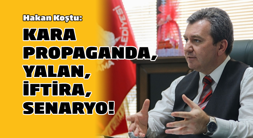Hakan Koştu: Kara propaganda, yalan, iftira, senaryo!