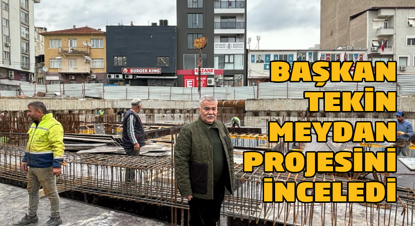 Başkan Tekin, Meydan Projesi’ni inceledi