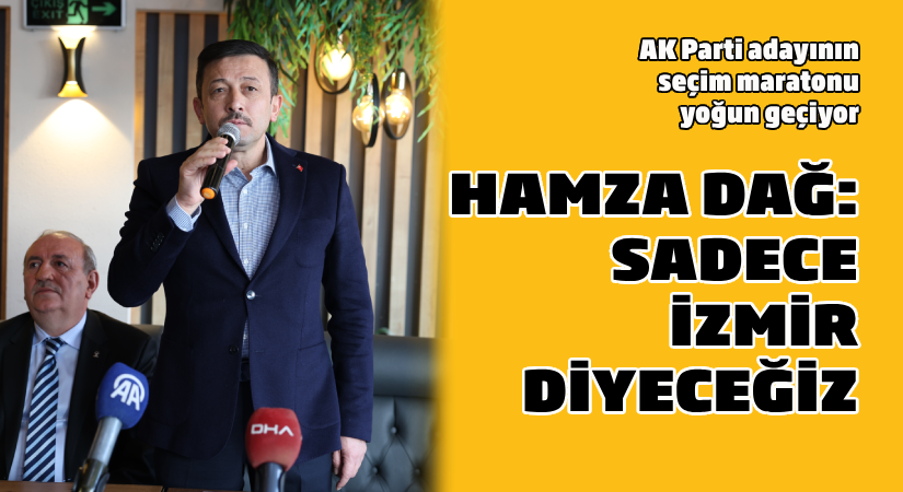 AK Parti adayının seçim maratonu yoğun geçiyor  Hamza Dağ: Sadece İzmir diyeceğiz