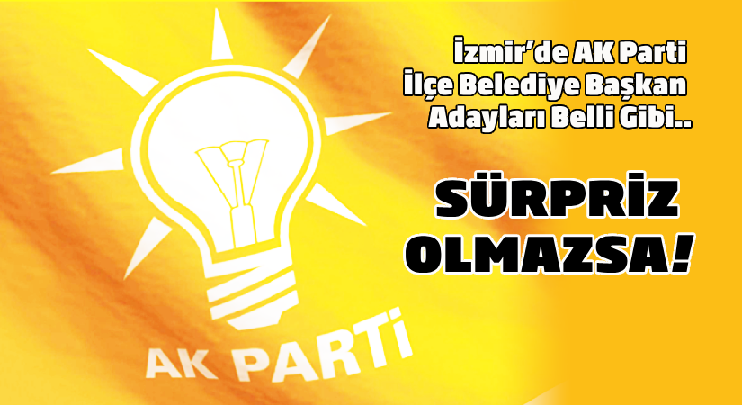 İzmir’de AK Parti ilçe belediye başkan adayları belli gibi.. Sürpriz olmazsa!