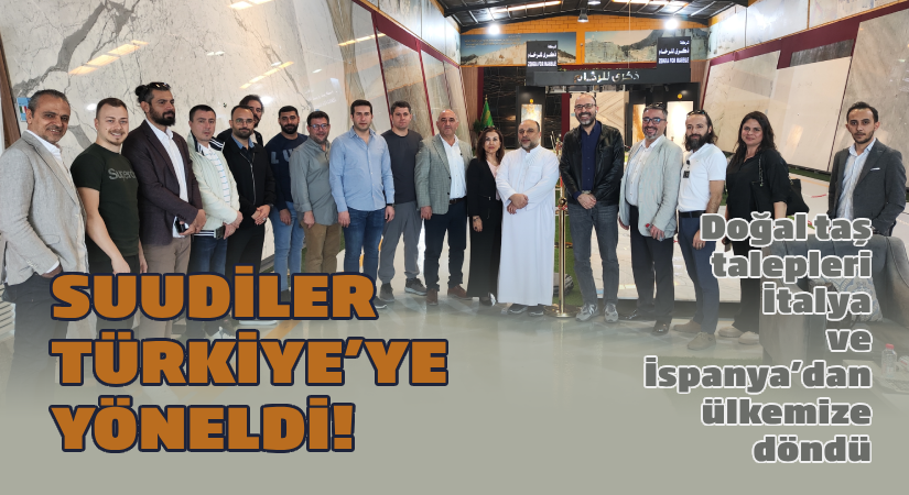 Doğal taş talepleri İtalya ve İspanya’dan ülkemize döndü;Suudiler, Türkiye’ye yöneldi!