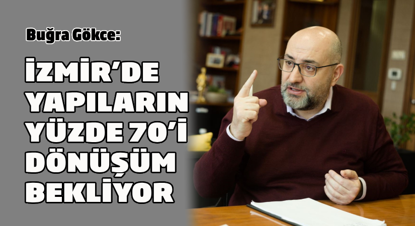 Buğra Gökce: İzmir’de yapıların yüzde 70’i dönüşüm bekliyor