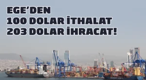 Ege’den 100 dolar ithalat, 203 dolar ihracat!