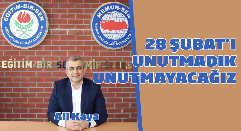Eğitim-Bir-Sen 1 Nolu Şube Başkanı Ali Kaya: 28 Şubat’ı unutmadık, unutmayacağız