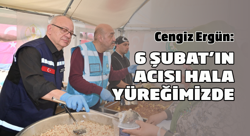 Ergün: 6 Şubat’ın acısı hala yüreğimizde