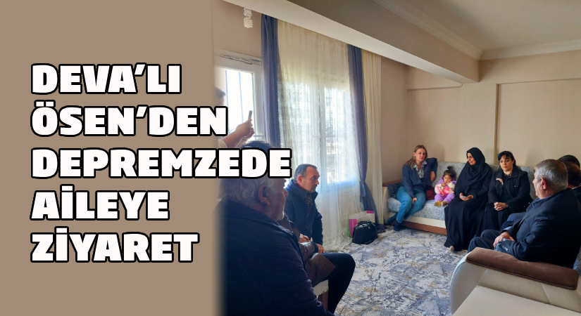 DEVA’lı Ösen’den Depremzede aileye ziyaret