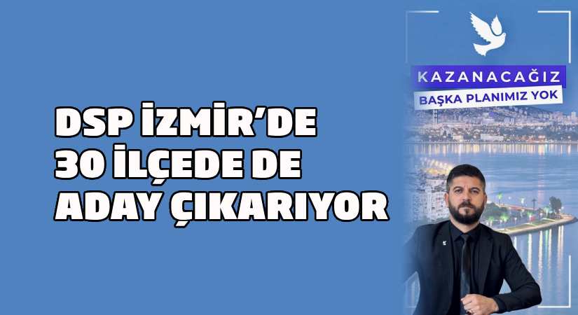 DSP İzmir’de 30 ilçede aday çıkaracak