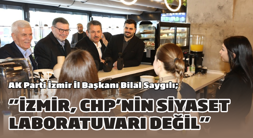 AK Parti İzmir İl Başkanı Bilal Saygılı;  “İzmir, CHP’nin siyaset laboratuvarı değil!”
