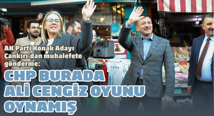 AK Parti Konak Adayı Çankırı’dan Muhalefete Gönderme: CHP burada Ali Cengiz Oyunu oynamıştır