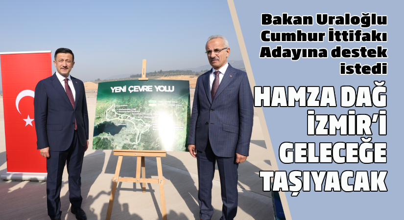 Ulaştırma ve Altyapı Bakanı Abdulkadir Uraloğlu, Cumhur İttifakı Adayına destek verdi.  Hamza Dağ, İzmir’i geleceğe taşıyacak