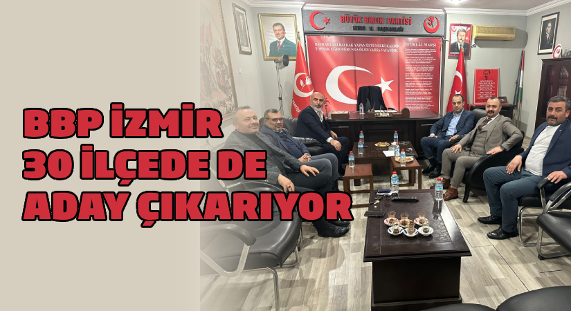BBP İzmir’de 30 ilçede de aday çıkarıyor
