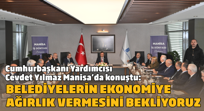 Cumhurbaşkanı Yardımcısı Cevdet Yılmaz, Manisa’da konuştu  “Belediyelerin ekonomiye ağırlık vermelerini bekliyoruz”