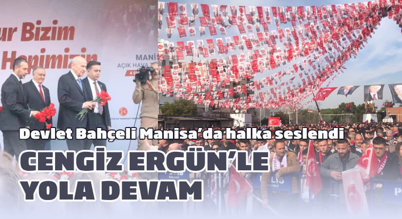 MHP lideri Bahçeli Manisa’da halka seslendi: Cengiz Ergün’le yola devam!