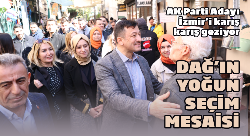 AK Parti Adayı İzmir’i karış karış geziyor  Dağ’ın yoğun seçim mesaisi