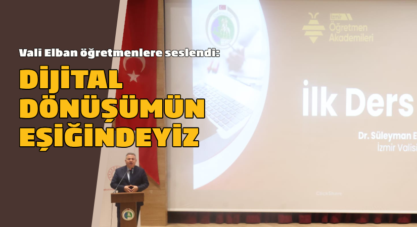  İlk Ders İzmir Valisi Süleyman Elban’dan:  Dijital dönüşümün eşiğindeyiz