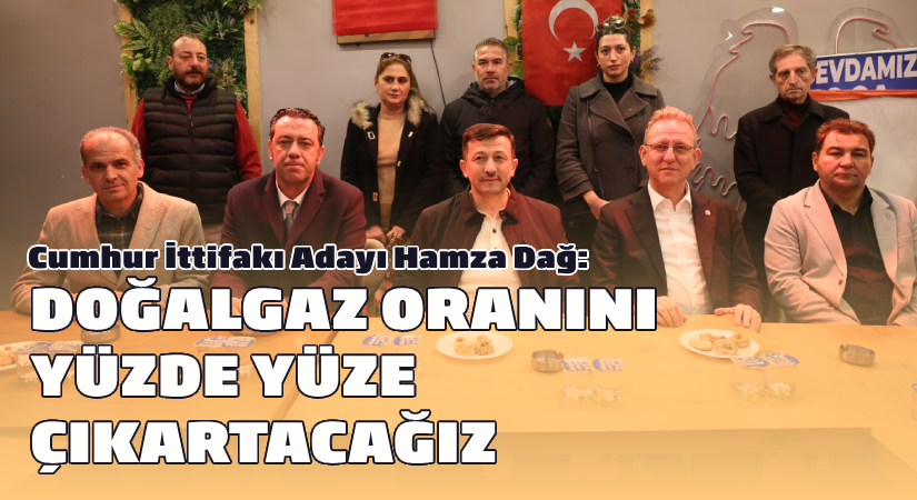 Hamza Dağ: “Doğalgaz oranını yüzde yüze çıkartacağız”