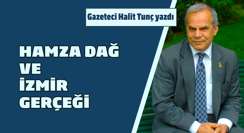 Gazeteci Halit Tunç yazdı: Hamza Dağ ve İzmir Gerçeği
