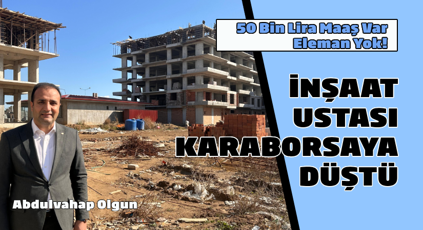 İnşaat ustası Karaborsa’ya düştü  50 bin TL maaş var, eleman yok!