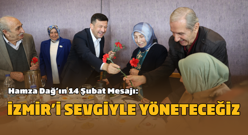 Hamza Dağ’ın 14 Şubat Mesajı: İzmir’i sevgiyle yöneteceğiz