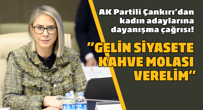 Çankırı’dan Kadın Adaylarına Davet! “Gelin siyasete iki saat kahve molası verelim,”