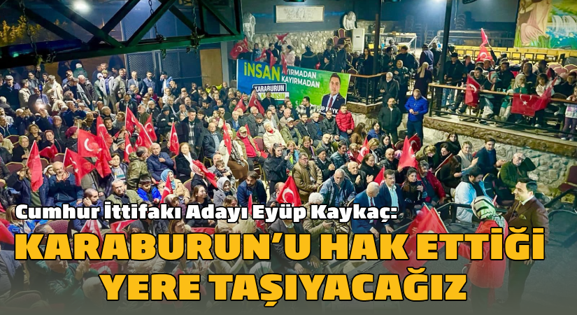 Cumhur İttifakı Adayı Eyüp Kaykaç: Karaburun’u hak ettiği taşıyacağız
