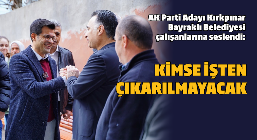 AK Partili Kırkpınar Bayraklı Belediyesi çalışanlarına seslendi: Kimse işten çıkarılmayacak