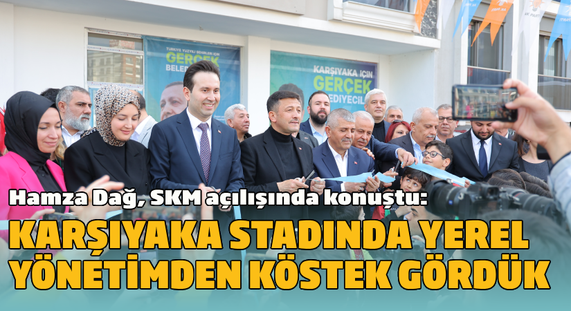 Dağ, SKM açılışında konuştu:  Karşıyaka stadında yerel yönetimden köstek gördük