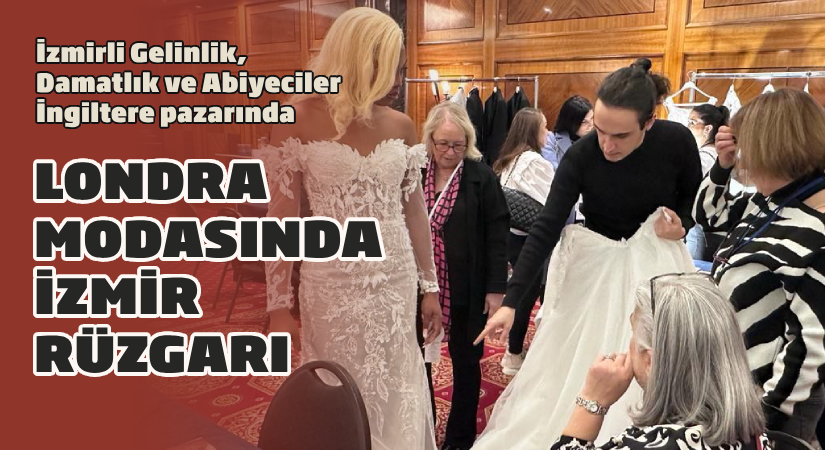 İzmirli Gelinlik, Damatlık ve Abiyeciler İngiltere pazarında; Londra modasında İzmir rüzgarı