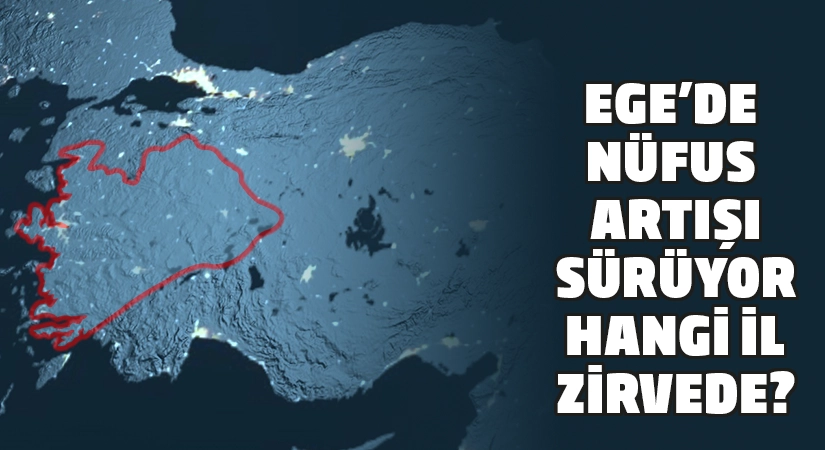 Ege’de nüfus artışı sürüyor: Hangi il zirvede?