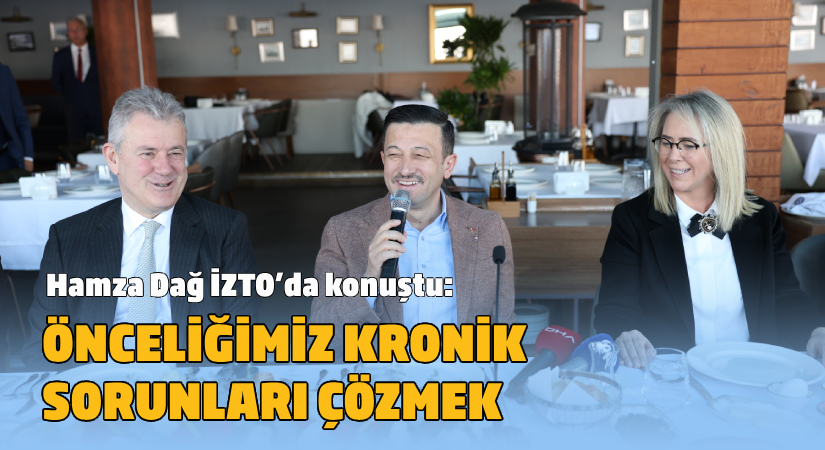 Hamza dağ, İZTO’da konuştu  Önceliğimiz kronik sorunları çözmek
