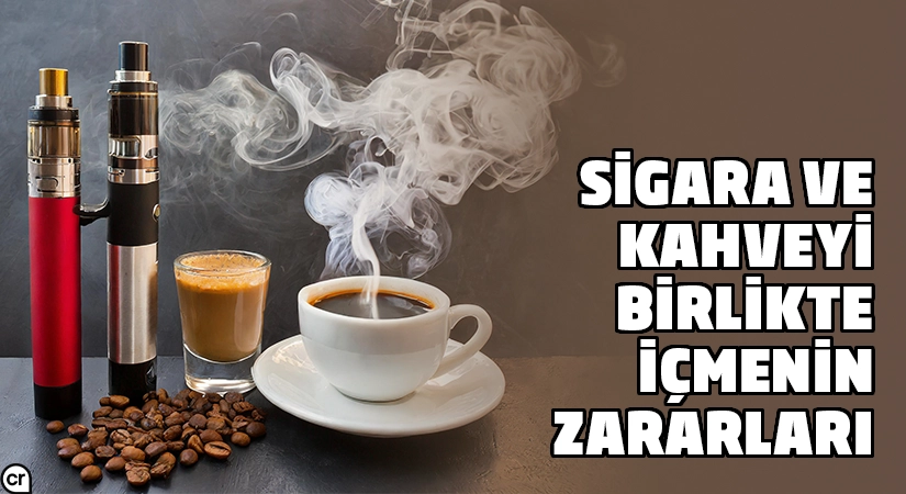 Sigara ve kahveyi birlikte içmenin zararları