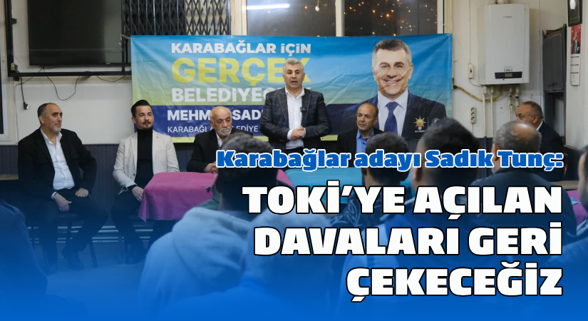 Karabağlar Adayı Tunç:  TOKİ’ye Açılan Tüm Davaları Geri Çekeceğiz