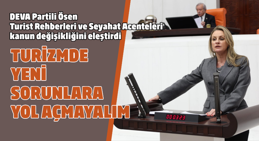 DEVA Partili Ösen, turist rehberleri ve seyahat acenteleri kanun değişikliğini eleştirdi
