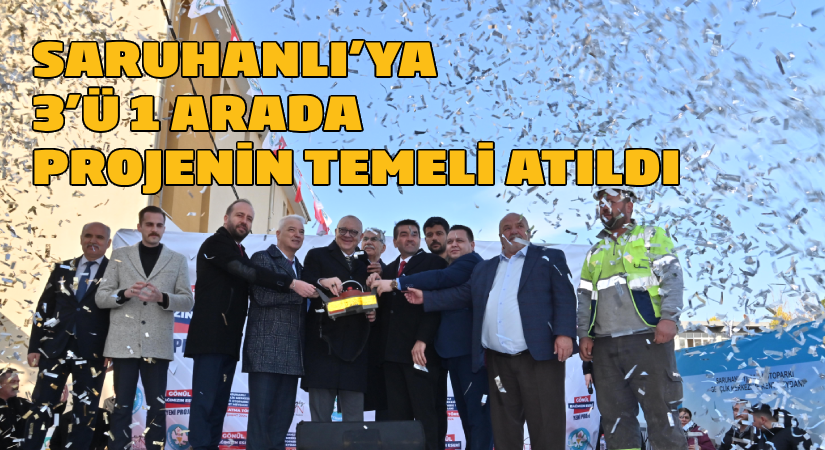 Başkan Ergün, Saruhanlı’nın 3’ü 1 Arada Projesinin Temelini Attı
