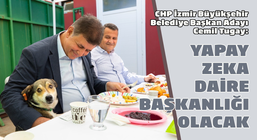 CHP Büyükşehir Belediye Başkan Adayı Cemil Tugay: Yapay zeka daire başkanlığı olacak