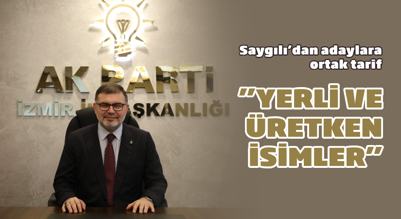 Saygılı’dan adaylara ortak tarif;  “Yerli ve üretken isimler”