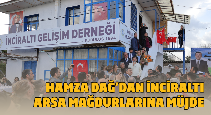 Hamza Dağ’dan İnciraltı Arsa Mağdurlarına müjde